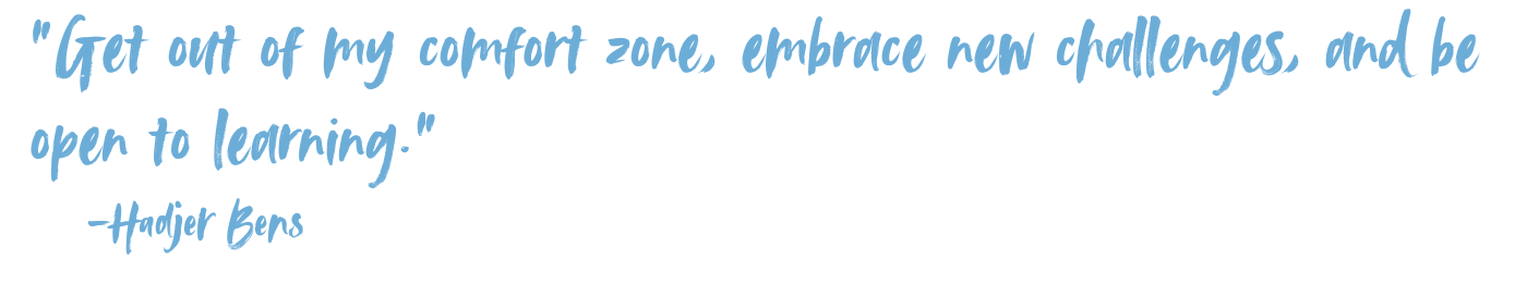 "Get out of my comfort zone, embrace new challenges, and be open to learning" -Hadjer Bens